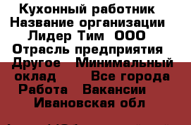 Кухонный работник › Название организации ­ Лидер Тим, ООО › Отрасль предприятия ­ Другое › Минимальный оклад ­ 1 - Все города Работа » Вакансии   . Ивановская обл.